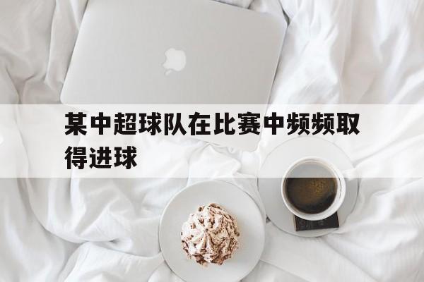 某中超球队在比赛中频频取得进球