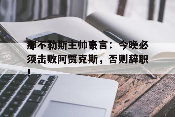 那不勒斯主帅豪言：今晚必须击败阿贾克斯，否则辞职！那不勒斯主力球员名单